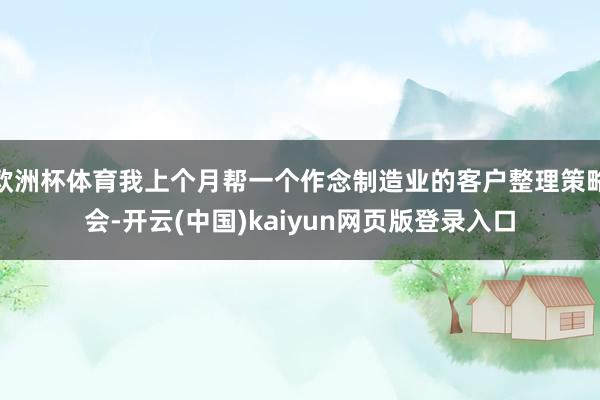 欧洲杯体育我上个月帮一个作念制造业的客户整理策略会-开云(中