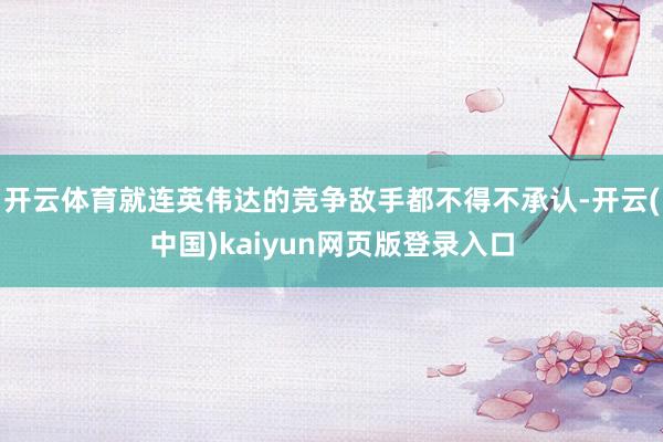 开云体育就连英伟达的竞争敌手都不得不承认-开云(中国)kai