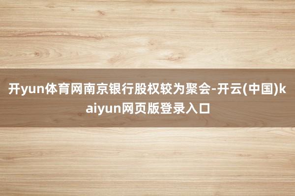 开yun体育网南京银行股权较为聚会-开云(中国)kaiyun