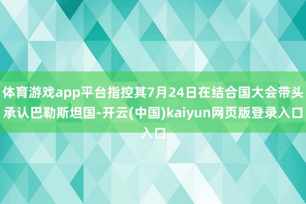 体育游戏app平台指控其7月24日在结合国大会带头承认巴勒斯