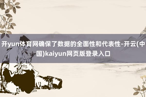 开yun体育网确保了数据的全面性和代表性-开云(中国)kai