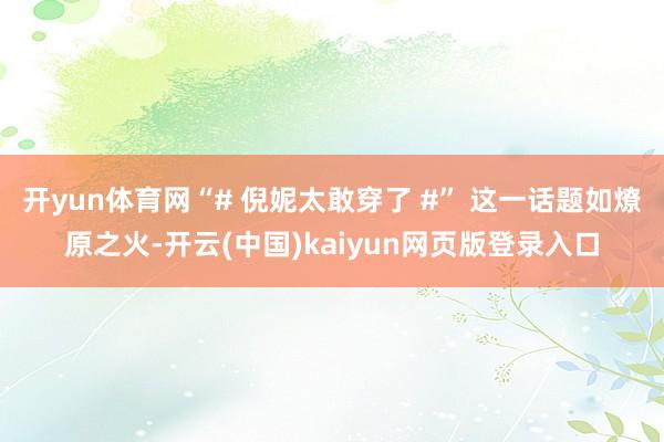 开yun体育网“# 倪妮太敢穿了 #” 这一话题如燎原之火-