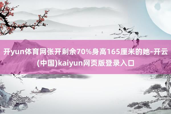 开yun体育网张开剩余70%身高165厘米的她-开云(中国)