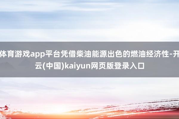 体育游戏app平台凭借柴油能源出色的燃油经济性-开云(中国)
