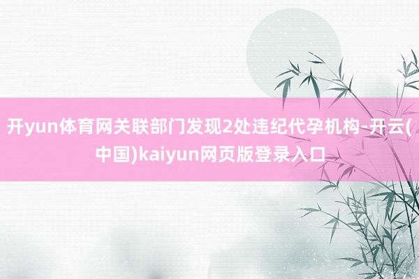 开yun体育网关联部门发现2处违纪代孕机构-开云(中国)ka