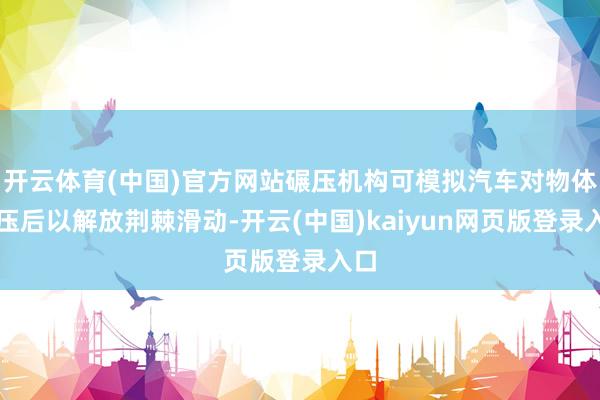 开云体育(中国)官方网站碾压机构可模拟汽车对物体碾压后以解放