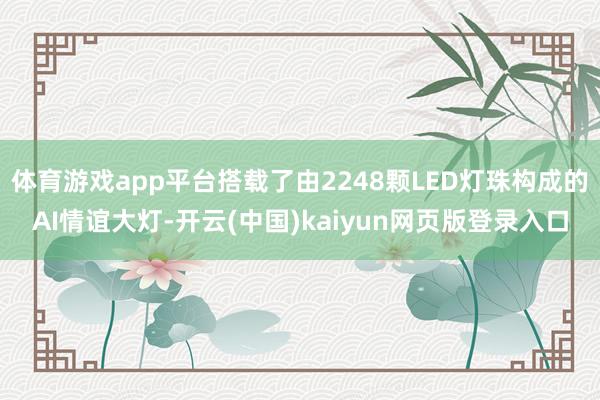 体育游戏app平台搭载了由2248颗LED灯珠构成的AI情谊