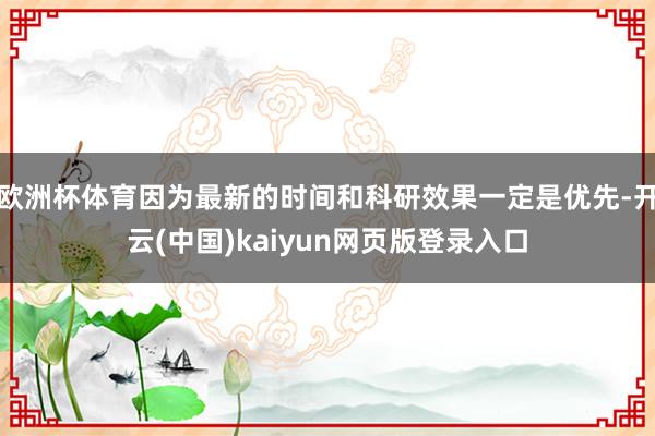 欧洲杯体育因为最新的时间和科研效果一定是优先-开云(中国)k