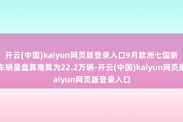 开云(中国)kaiyun网页版登录入口9月欧洲七国新能源乘用