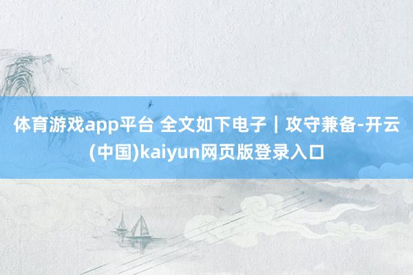 体育游戏app平台 　　全文如下　　电子｜攻守兼备-开云(中