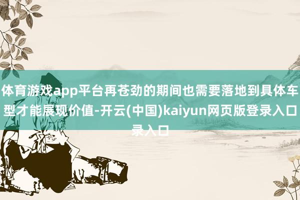体育游戏app平台再苍劲的期间也需要落地到具体车型才能展现价
