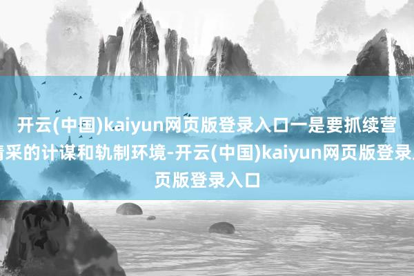 开云(中国)kaiyun网页版登录入口一是要抓续营造精采的计