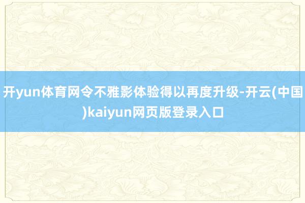 开yun体育网令不雅影体验得以再度升级-开云(中国)kaiyun网页版登录入口