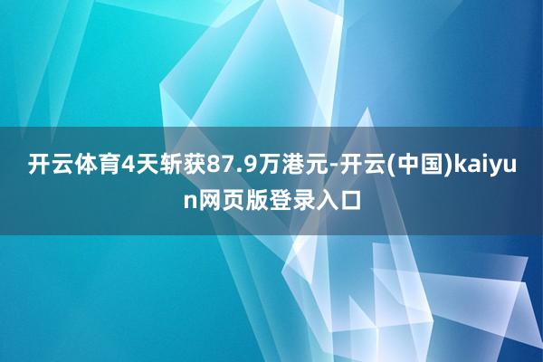 开云体育4天斩获87.9万港元-开云(中国)kaiyun网页版登录入口