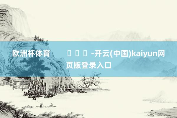 欧洲杯体育        			-开云(中国)kaiyun网