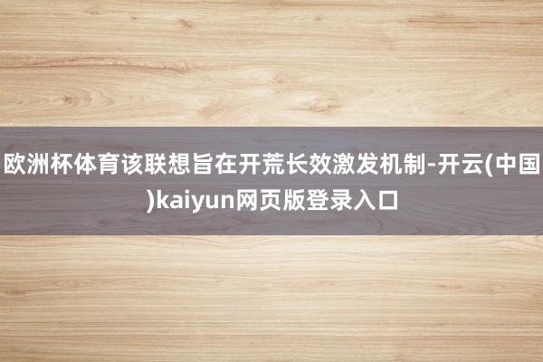 欧洲杯体育该联想旨在开荒长效激发机制-开云(中国)kaiyu