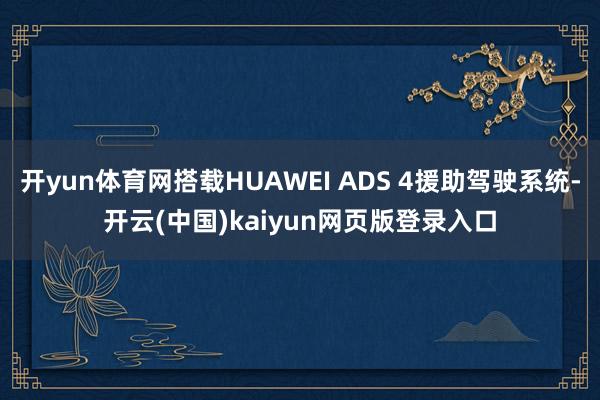 开yun体育网搭载HUAWEI ADS 4援助驾驶系统-开云