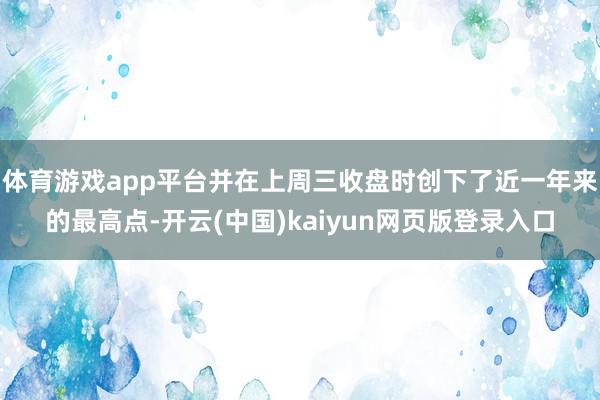 体育游戏app平台并在上周三收盘时创下了近一年来的最高点-开