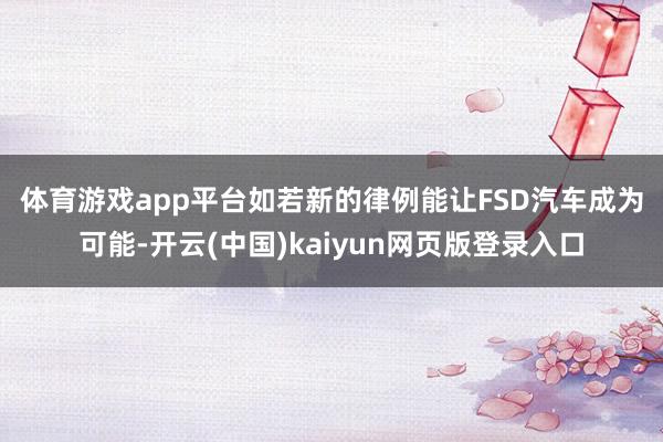 体育游戏app平台　　如若新的律例能让FSD汽车成为可能-开