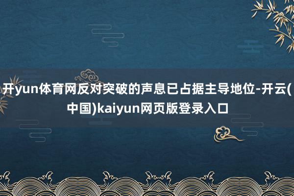 开yun体育网反对突破的声息已占据主导地位-开云(中国)ka