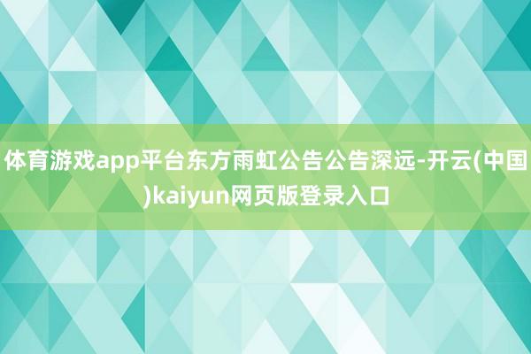 体育游戏app平台东方雨虹公告公告深远-开云(中国)kaiy