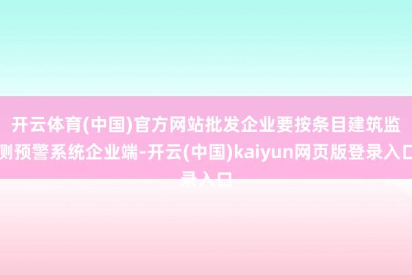 开云体育(中国)官方网站　　批发企业要按条目建筑监测预警系统