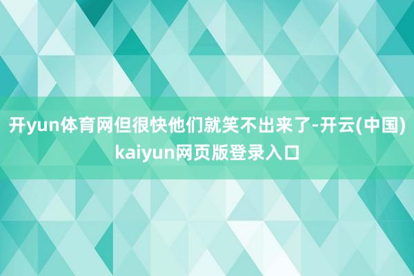 开yun体育网但很快他们就笑不出来了-开云(中国)kaiyu