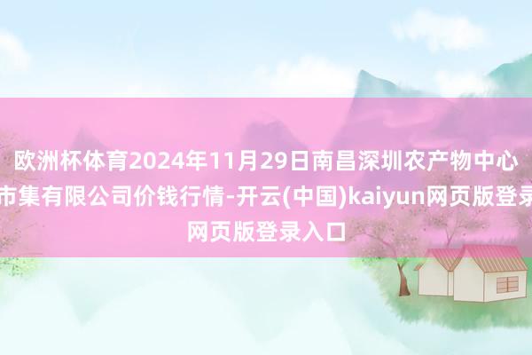 欧洲杯体育2024年11月29日南昌深圳农产物中心批发市集有