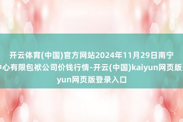 开云体育(中国)官方网站2024年11月29日南宁农家具中心