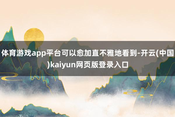 体育游戏app平台可以愈加直不雅地看到-开云(中国)kaiy