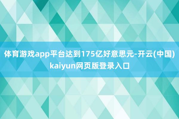 体育游戏app平台达到175亿好意思元-开云(中国)kaiyun网页版登录入口