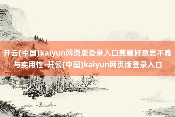 开云(中国)kaiyun网页版登录入口兼顾好意思不雅与实用性