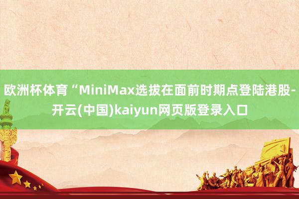 欧洲杯体育“MiniMax选拔在面前时期点登陆港股-开云(中
