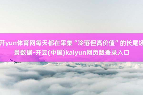 开yun体育网每天都在采集“冷落但高价值”的长尾场景数据-开