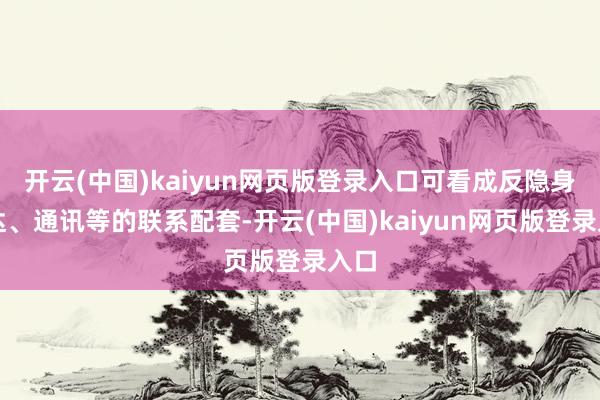 开云(中国)kaiyun网页版登录入口可看成反隐身雷达、通讯