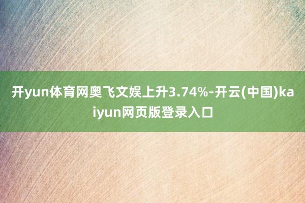 开yun体育网奥飞文娱上升3.74%-开云(中国)kaiyu