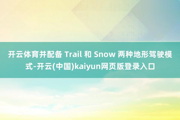 开云体育并配备 Trail 和 Snow 两种地形驾驶模式-开云(中国)kaiyun网页版登录入口
