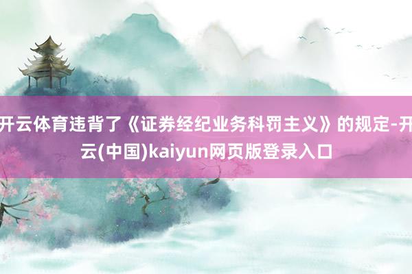 开云体育违背了《证券经纪业务科罚主义》的规定-开云(中国)kaiyun网页版登录入口