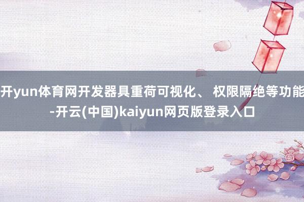 开yun体育网开发器具重荷可视化、 权限隔绝等功能-开云(中国)kaiyun网页版登录入口