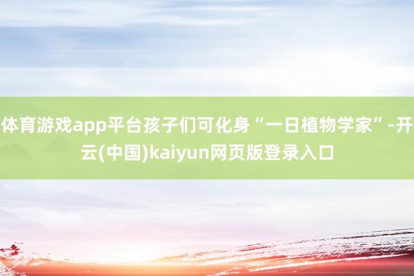 体育游戏app平台孩子们可化身“一日植物学家”-开云(中国)kaiyun网页版登录入口