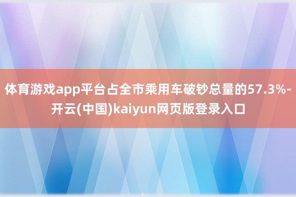 体育游戏app平台占全市乘用车破钞总量的57.3%-开云(中国)kaiyun网页版登录入口
