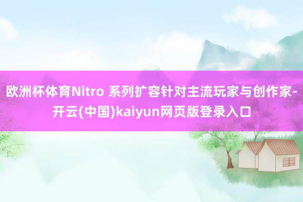欧洲杯体育Nitro 系列扩容针对主流玩家与创作家-开云(中国)kaiyun网页版登录入口