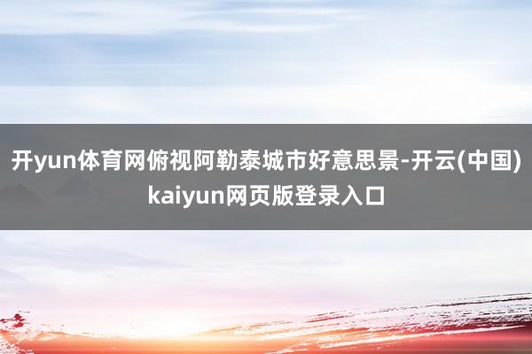 开yun体育网俯视阿勒泰城市好意思景-开云(中国)kaiyun网页版登录入口