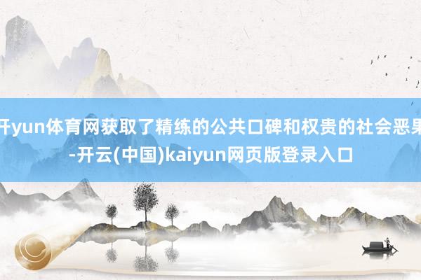 开yun体育网获取了精练的公共口碑和权贵的社会恶果-开云(中国)kaiyun网页版登录入口