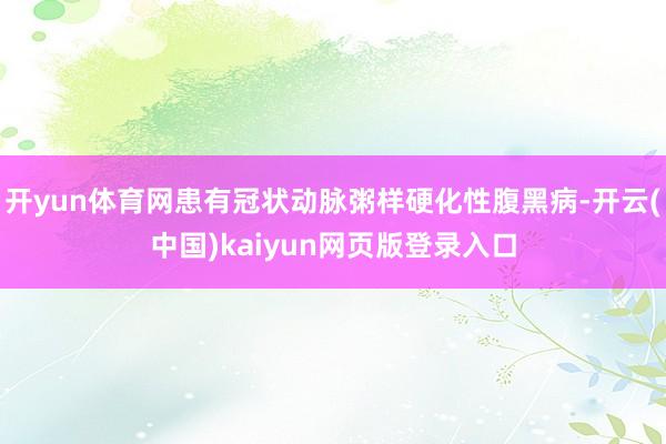 开yun体育网患有冠状动脉粥样硬化性腹黑病-开云(中国)kaiyun网页版登录入口