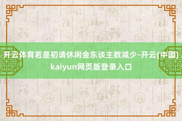 开云体育若是初请休闲金东谈主数减少-开云(中国)kaiyun网页版登录入口
