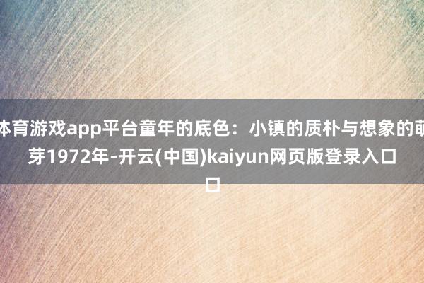 体育游戏app平台童年的底色：小镇的质朴与想象的萌芽1972年-开云(中国)kaiyun网页版登录入口