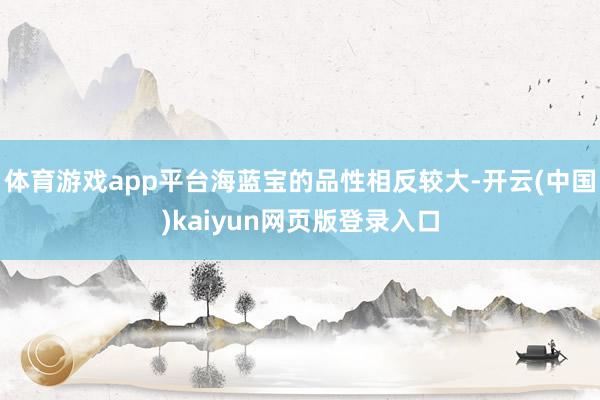 体育游戏app平台海蓝宝的品性相反较大-开云(中国)kaiyun网页版登录入口