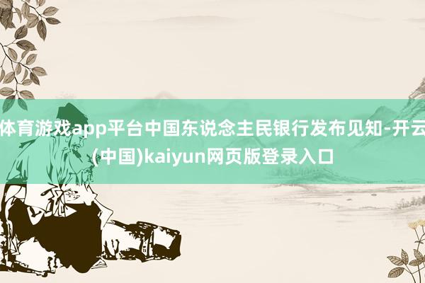 体育游戏app平台中国东说念主民银行发布见知-开云(中国)kaiyun网页版登录入口