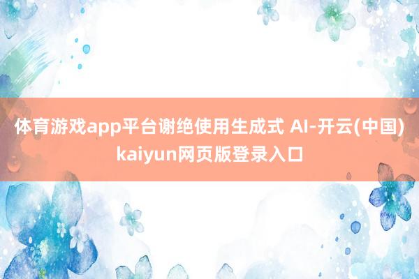 体育游戏app平台谢绝使用生成式 AI-开云(中国)kaiyun网页版登录入口